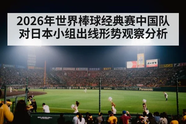 2026年世界棒球经典赛中国队对日本小组出线形势观察分析