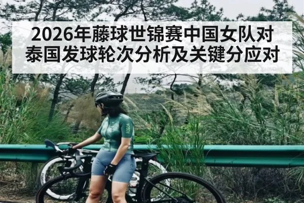 2026年藤球世锦赛中国女队对泰国发球轮次分析及关键分应对 - kaiyun