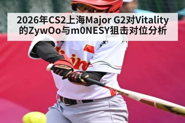 2026年CS2上海Major G2对Vitality的ZywOo与m0NESY狙击对位分析 - kaiyun